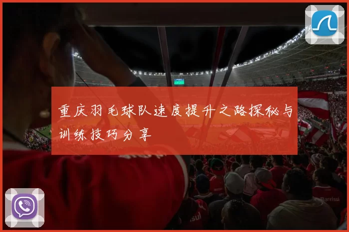重庆羽毛球队速度提升之路探秘与训练技巧分享
