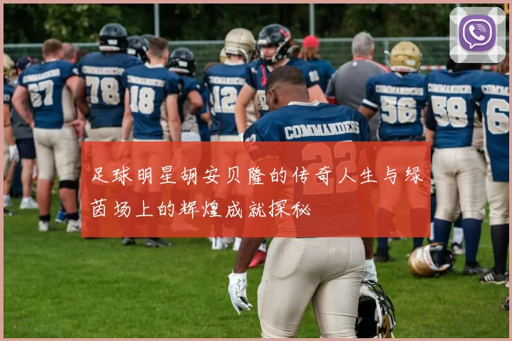 足球明星胡安贝隆的传奇人生与绿茵场上的辉煌成就探秘