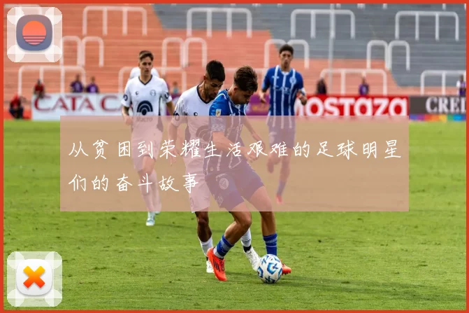从贫困到荣耀生活艰难的足球明星们的奋斗故事