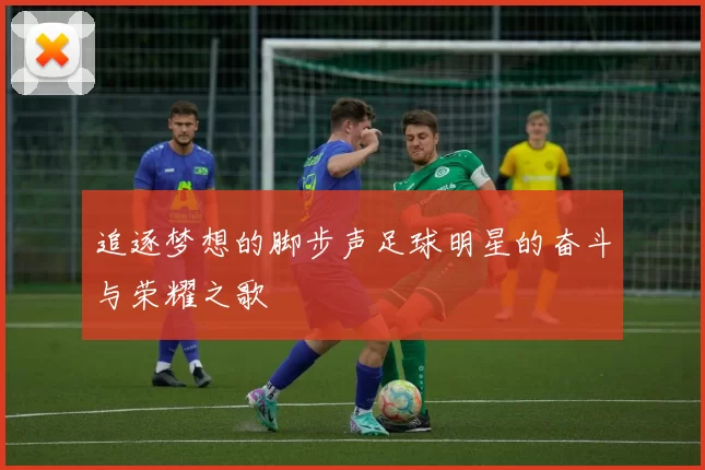追逐梦想的脚步声足球明星的奋斗与荣耀之歌