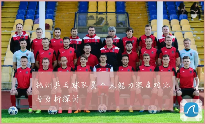 杭州乒乓球队员个人能力深度对比与分析探讨