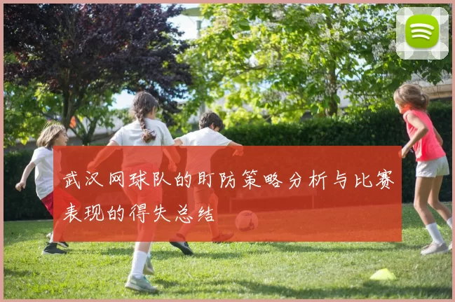 武汉网球队的盯防策略分析与比赛表现的得失总结