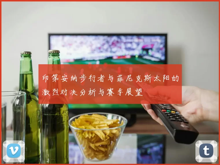 印第安纳步行者与菲尼克斯太阳的激烈对决分析与赛季展望