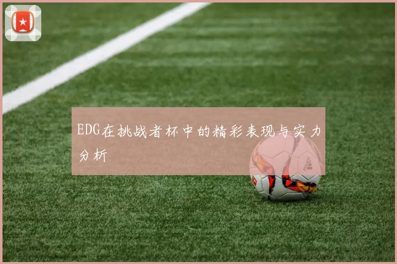 EDG在挑战者杯中的精彩表现与实力分析