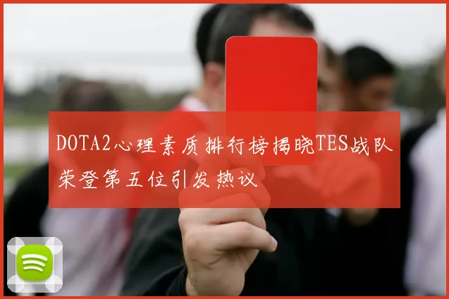 DOTA2心理素质排行榜揭晓TES战队荣登第五位引发热议