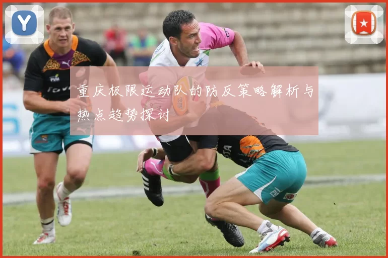 重庆极限运动队的防反策略解析与热点趋势探讨