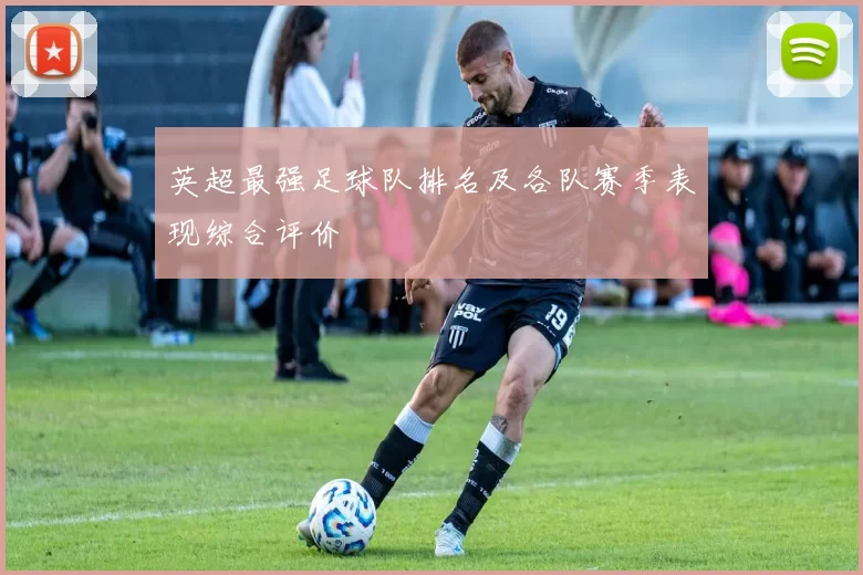 英超最强足球队排名及各队赛季表现综合评价