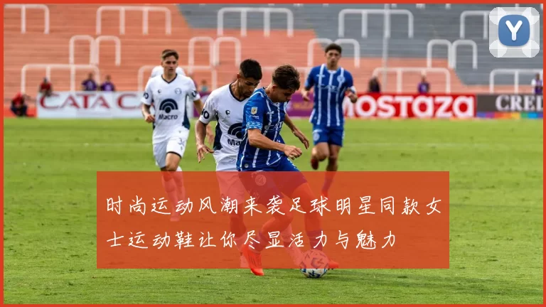 时尚运动风潮来袭足球明星同款女士运动鞋让你尽显活力与魅力