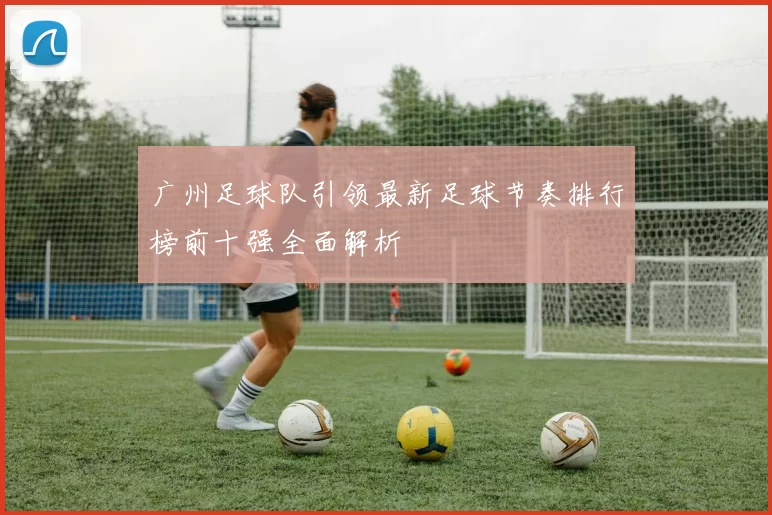广州足球队引领最新足球节奏排行榜前十强全面解析
