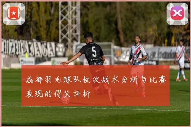 成都羽毛球队快攻战术分析与比赛表现的得失评析