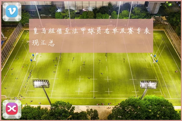 皇马租借至法甲球员名单及赛季表现汇总