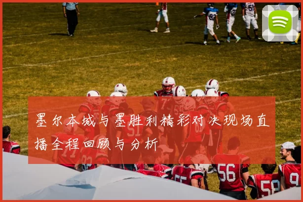墨尔本城与墨胜利精彩对决现场直播全程回顾与分析