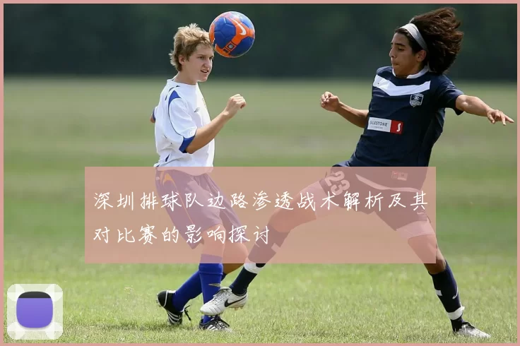 深圳排球队边路渗透战术解析及其对比赛的影响探讨