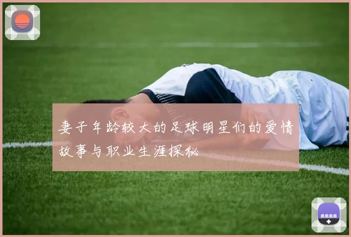 妻子年龄较大的足球明星们的爱情故事与职业生涯探秘