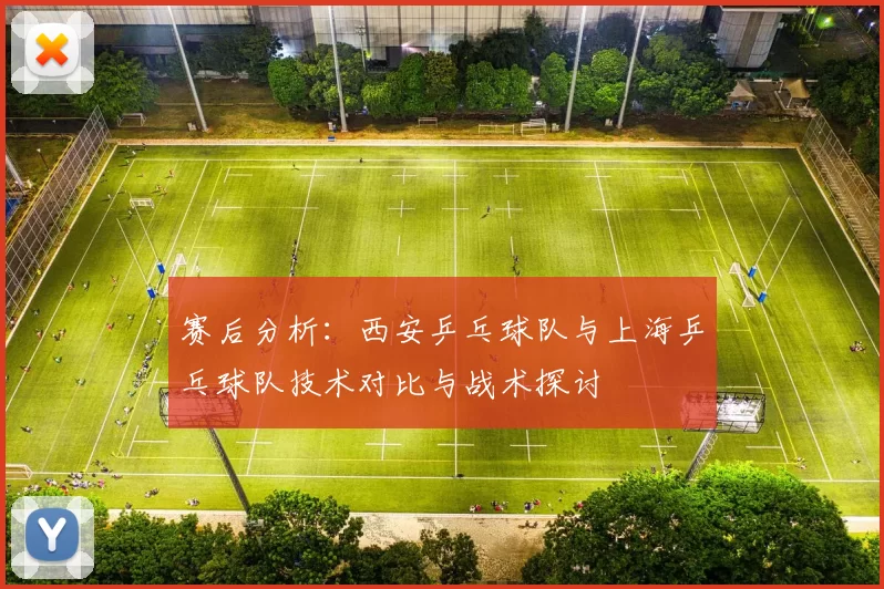 赛后分析：西安乒乓球队与上海乒乓球队技术对比与战术探讨